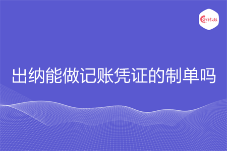 出納能做記賬憑證的制單嗎