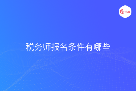 税务师报名条件有哪些