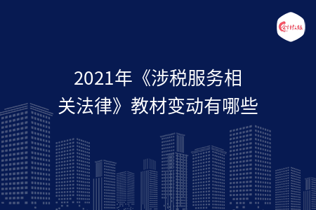 2021年《涉税服务相关法律》教材变动有哪些