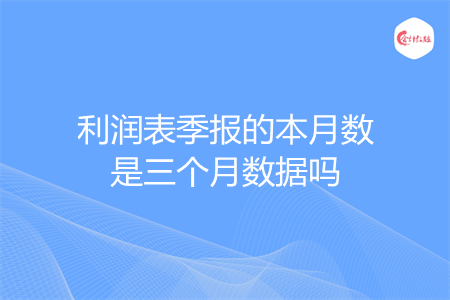 利润表季报的本月数是三个月数据吗