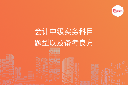 會(huì)計(jì)中級(jí)實(shí)務(wù)科目題型以及備考良方