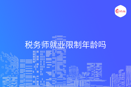 税务师就业限制年龄吗
