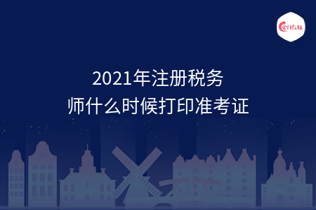 2021年注册税务师什么时候打印准考证