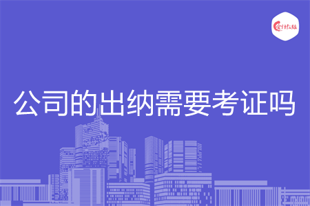 公司的出納需要考證嗎