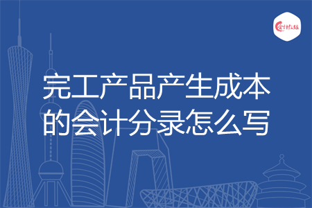 完工产品产生成本的会计分录怎么写