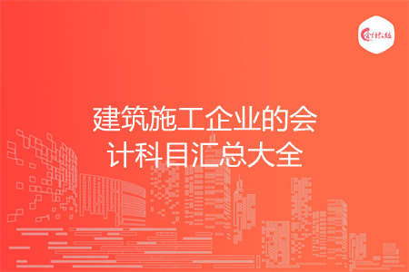 建筑施工企业的会计科目汇总大全
