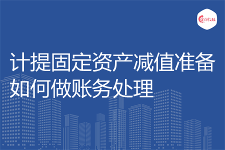 计提固定资产减值准备如何做账务处理