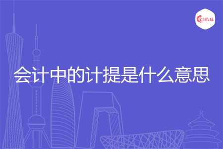 会计中的计提是什么意思 会计中的计提是什么意思