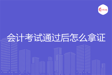 会计考试通过后怎么拿证