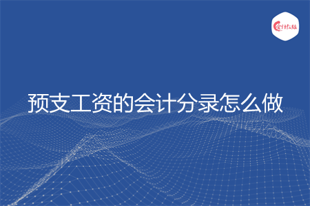 预支工资的会计分录怎么做 预支工资的会计分录怎么做