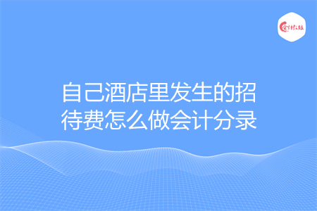 自己酒店里发生的招待费怎么做会计分录
