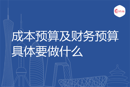 成本预算及财务预算具体要做什么