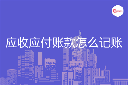 应收应付账款怎么记账 应收应付账款怎么记账