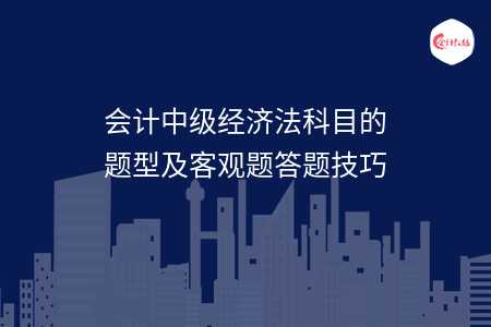 會計中級經濟法科目的題型及客觀題答題技巧