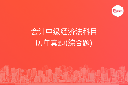 會(huì)計(jì)中級(jí)經(jīng)濟(jì)法科目歷年真題(綜合題)