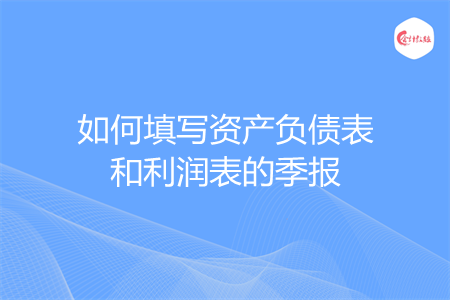 如何填写资产负债表和利润表的季报
