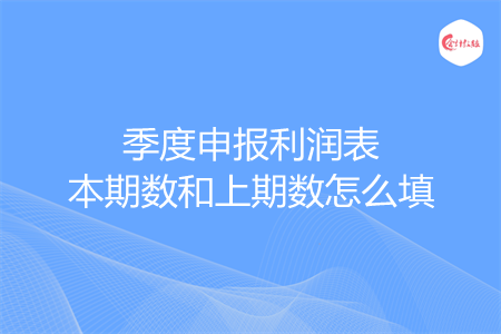 季度申报利润表本期数和上期数怎么填