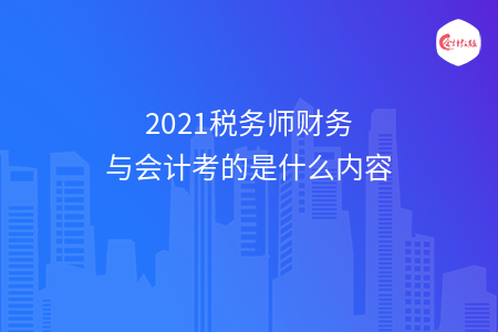 2021税务师财务与会计考的是什么内容