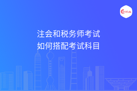 注会和税务师考试如何搭配考试科目