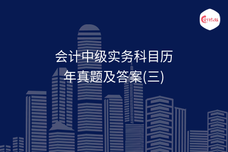 会计中级实务科目历年真题及答案(三)