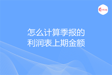 怎么计算季报的利润表上期金额