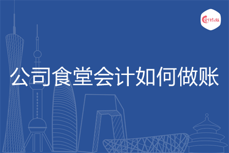 公司食堂会计如何做账