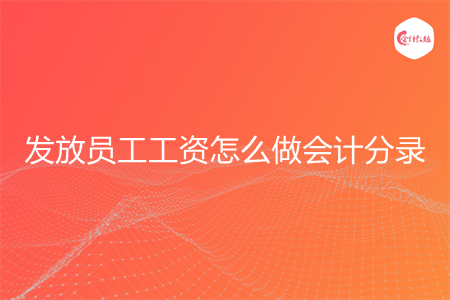 发放员工工资怎么做会计分录