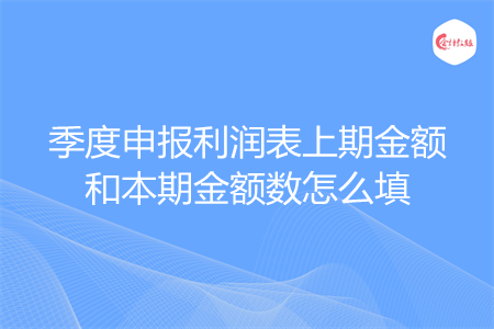 季度申报利润表上期金额和本期金额数怎么填