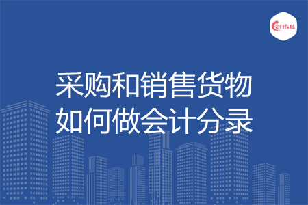 采购和销售货物如何做会计分录