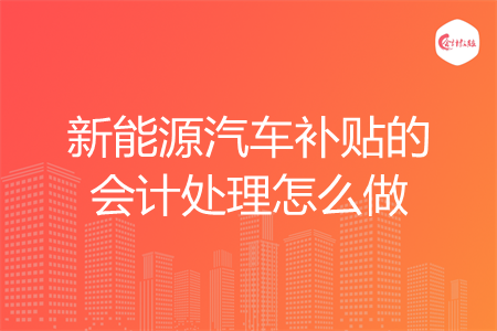 新能源汽车补贴的会计处理怎么做