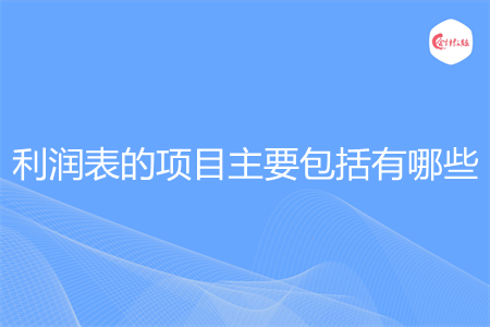 利润表的项目主要包括有哪些