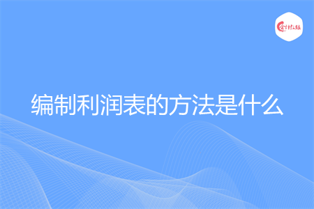 编制利润表的方法是什么