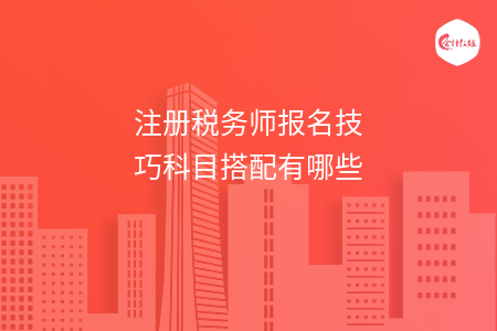 注册税务师报名技巧科目搭配有哪些
