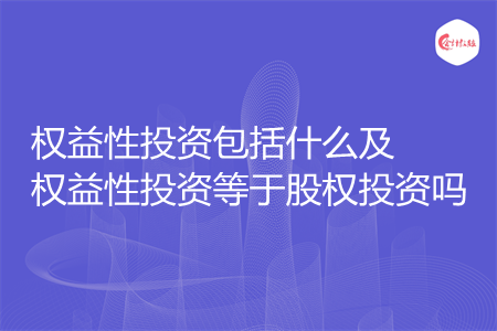 权益性投资包括什么及权益性投资等于股权投资吗