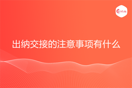 出納交接的注意事項(xiàng)有什么