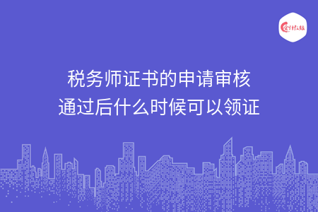 税务师证书的申请审核通过后什么时候可以领证