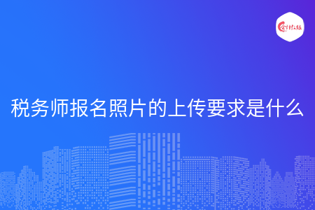 税务师报名照片的上传要求是什么