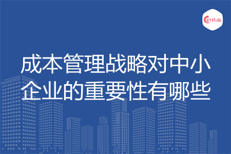 成本管理战略对中小企业的重要性有哪些