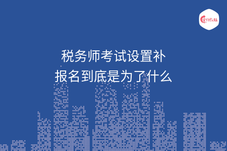 税务师考试设置补报名到底是为了什么