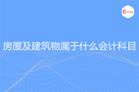 房屋及建筑物属于什么会计科目