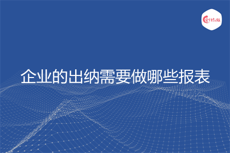 企業(yè)的出納需要做哪些報表