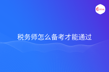 税务师怎么备考才能通过