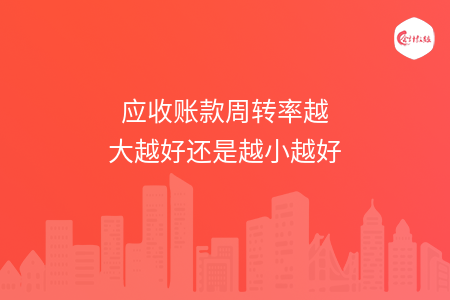 应收账款周转率越大越好还是越小越好