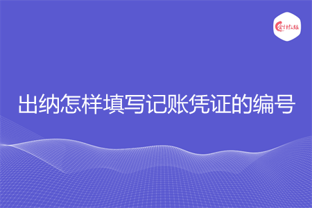 出納怎樣填寫記賬憑證的編號