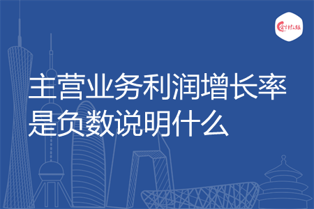 主营业务利润增长率是负数说明什么