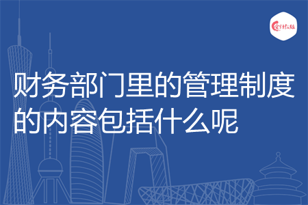 财务部门里的管理制度的内容包括什么呢