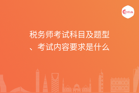 税务师考试科目及题型、考试内容要求是什么