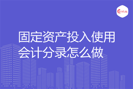 固定资产投入使用会计分录怎么做