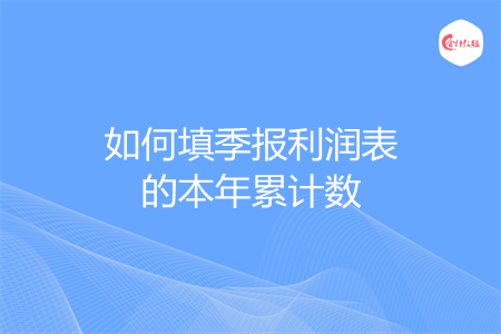 如何填季报利润表的本年累计数