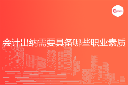 會(huì)計(jì)出納需要具備哪些職業(yè)素質(zhì)